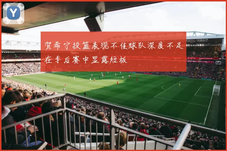 贺希宁投篮表现不佳球队深度不足在季后赛中显露短板