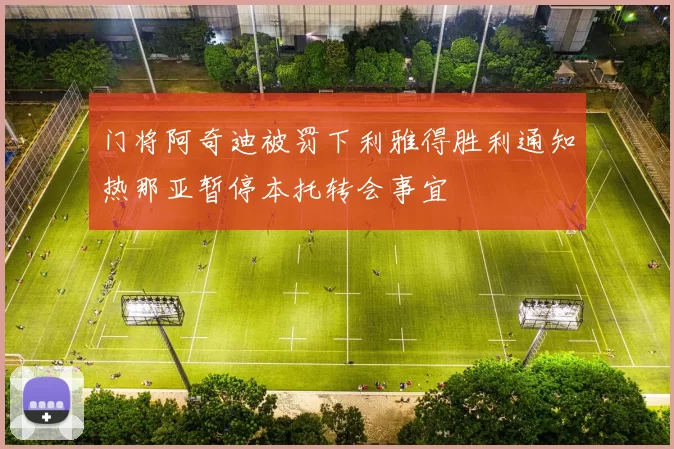 门将阿奇迪被罚下利雅得胜利通知热那亚暂停本托转会事宜