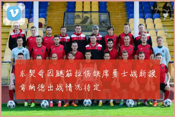 东契奇因腿筋拉伤缺席勇士战新援肯纳德出战情况待定
