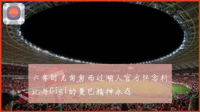 六年时光匆匆而过湖人官方怀念科比与Gigi的曼巴精神永存